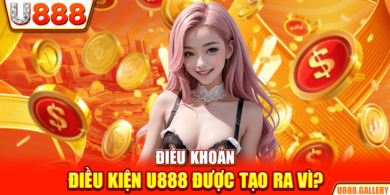 Điều khoản điều kiện U888 được tạo ra vì?