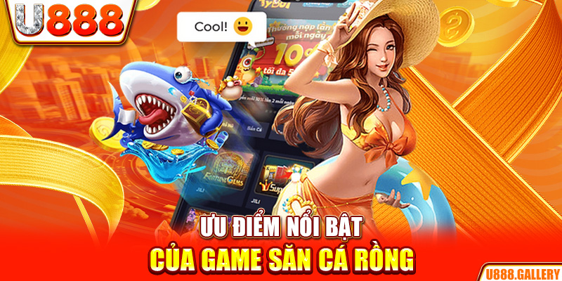  Ưu điểm nổi bật của game săn cá rồng