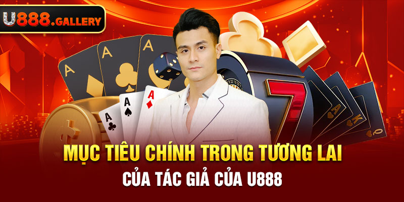 Mục tiêu chính trong tương lai của tác giả của U888