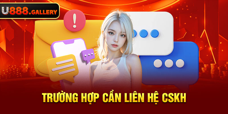 Trường hợp cần liên hệ CSKH