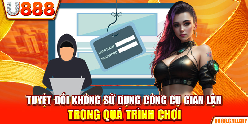 Tuyệt đối không sử dụng công cụ gian lận trong quá trình chơi